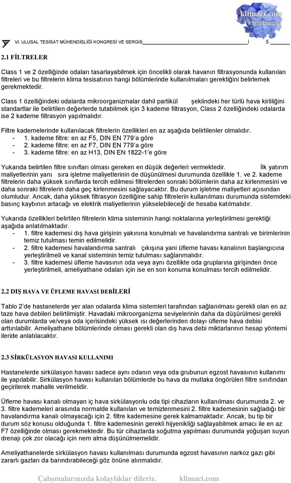 Class 1 özelliğindeki odalarda mikroorganizmalar dahil partikül Ģeklindeki her türlü hava kirliliğini standartlar ile belirtilen değerlerde tutabilmek için 3 kademe filtrasyon, Class 2 özelliğindeki