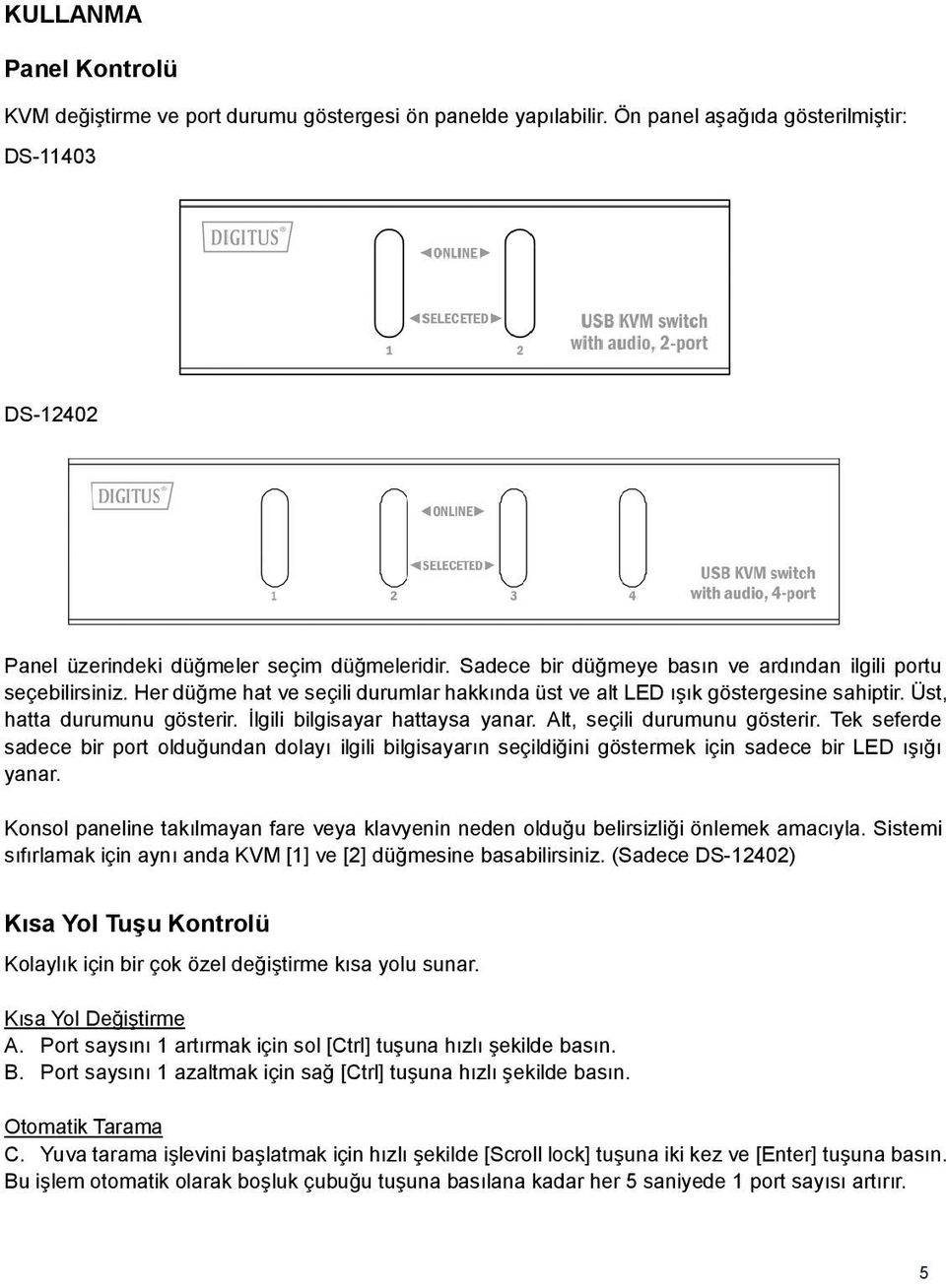 İlgili bilgisayar hattaysa yanar. Alt, seçili durumunu gösterir. Tek seferde sadece bir port olduğundan dolayı ilgili bilgisayarın seçildiğini göstermek için sadece bir LED ışığı yanar.