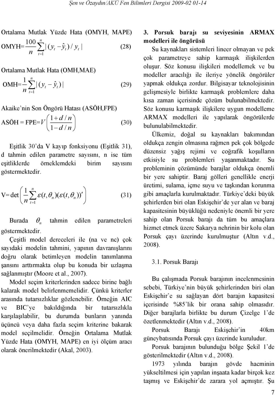 Çeşili model dereceleri ile (a ve c) çok sayıdaki modeli ahmii, yapıı davraışlarıı doğru olarak beimleye modeli aımlama şasıı arırmaka olup bu kouda bir uzlaşma sağlamışır (Moore e al., 2007).