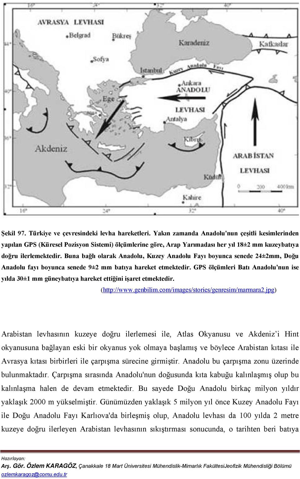 Buna bağlı olarak Anadolu, Kuzey Anadolu Fayı boyunca senede 24±2mm, Doğu Anadolu fayı boyunca senede 9±2 mm batıya hareket etmektedir.