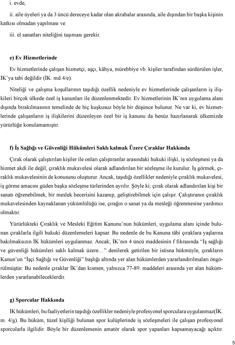 Niteliği ve çalışma koşullarının taşıdığı özellik nedeniyle ev hizmetlerinde çalışanların iş ilişkileri birçok ülkede özel iş kanunları ile düzenlenmektedir.