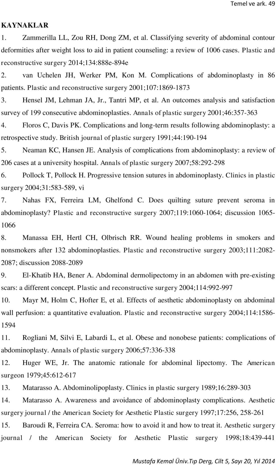Hensel JM, Lehman JA, Jr., Tantri MP, et al. An outcomes analysis and satisfaction survey of 199 consecutive abdominoplasties. Annals of plastic surgery 2001;46:357-363 4. Floros C, Davis PK.