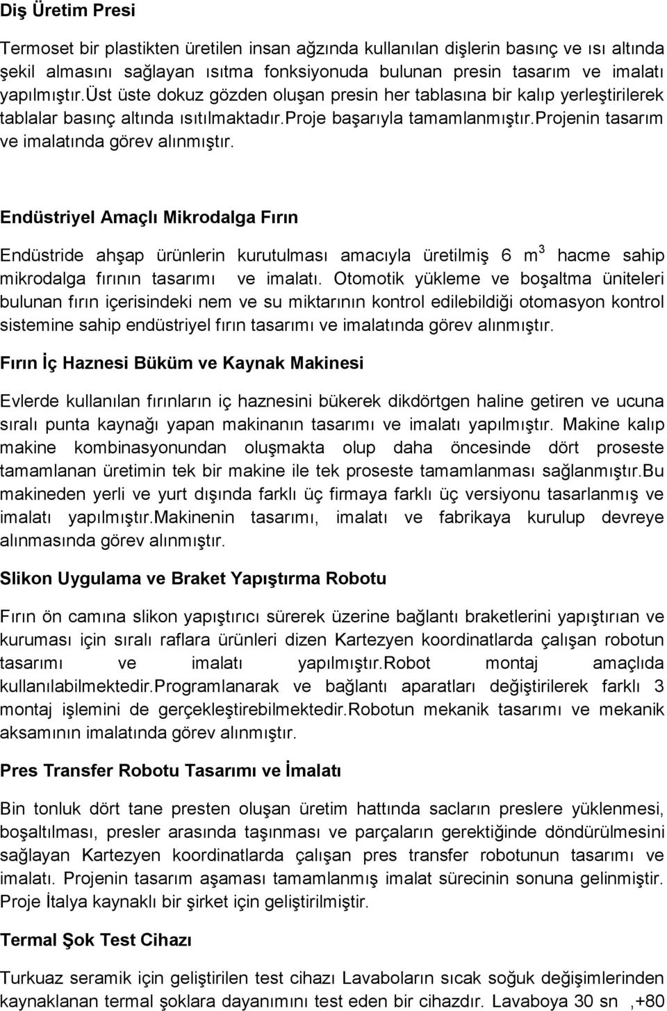 Endüstriyel Amaçlı Mikrodalga Fırın Endüstride ahşap ürünlerin kurutulması amacıyla üretilmiş 6 m 3 hacme sahip mikrodalga fırının tasarımı ve imalatı.