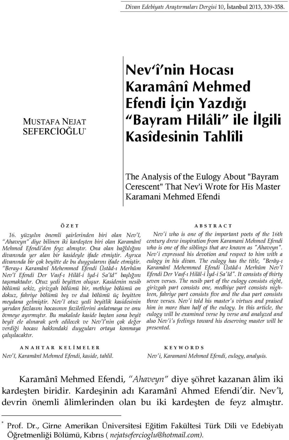His Master Karamani Mehmed Efendi ÖZET 16. yüzyılın önemli şairlerinden biri olan Nev î, Ahaveyn diye bilinen iki kardeşten biri olan Karamânî Mehmed Efendi den feyz almıştır.