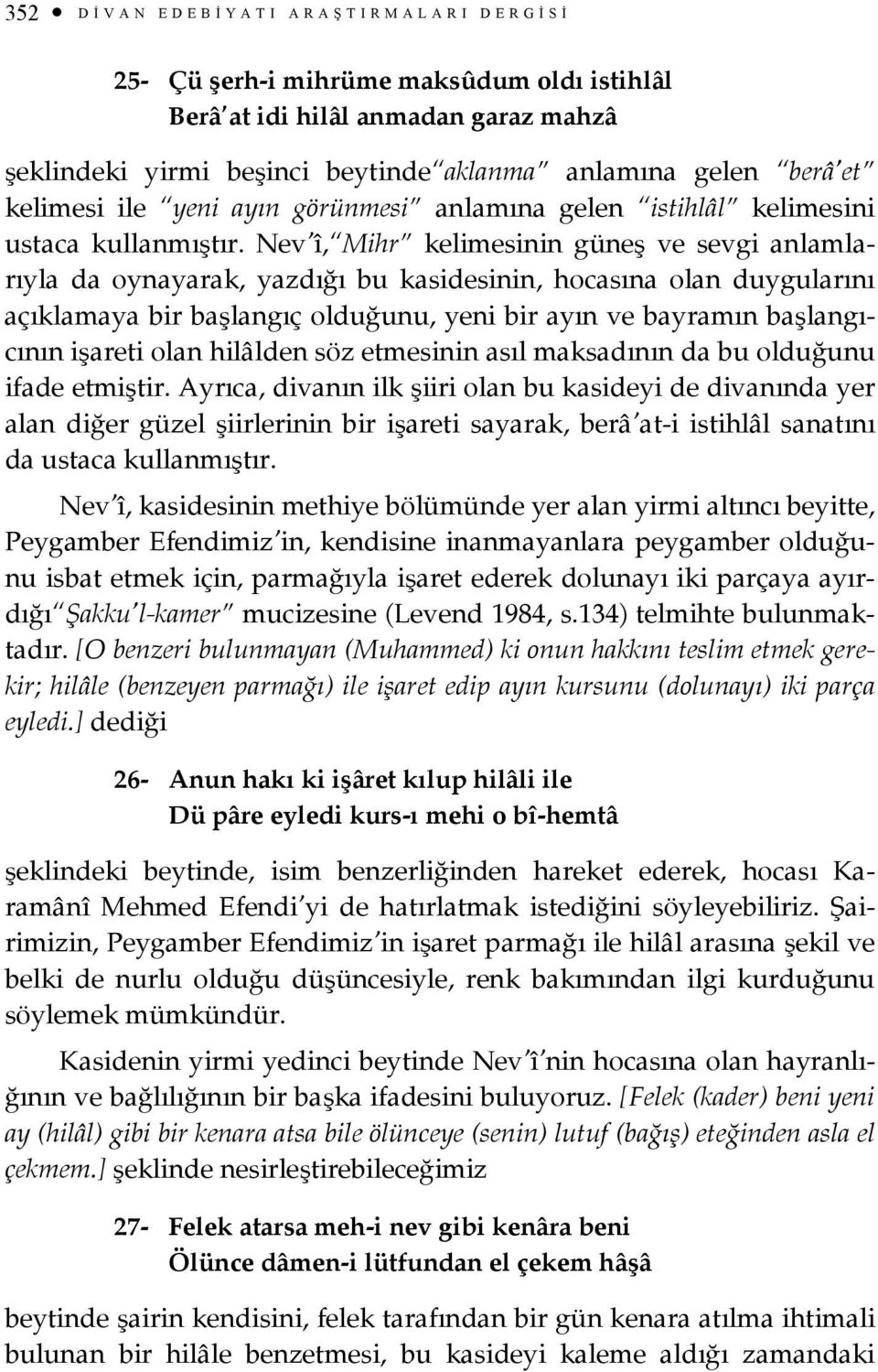 Nev î, Mihr kelimesinin güneş ve sevgi anlamlarıyla da oynayarak, yazdığı bu kasidesinin, hocasına olan duygularını açıklamaya bir başlangıç olduğunu, yeni bir ayın ve bayramın başlangıcının işareti