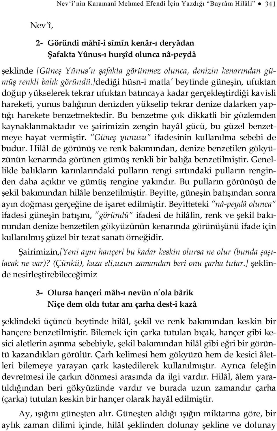 ]dediği hüsn-i matla beytinde güneşin, ufuktan doğup yükselerek tekrar ufuktan batıncaya kadar gerçekleştirdiği kavisli hareketi, yunus balığının denizden yükselip tekrar denize dalarken yaptığı