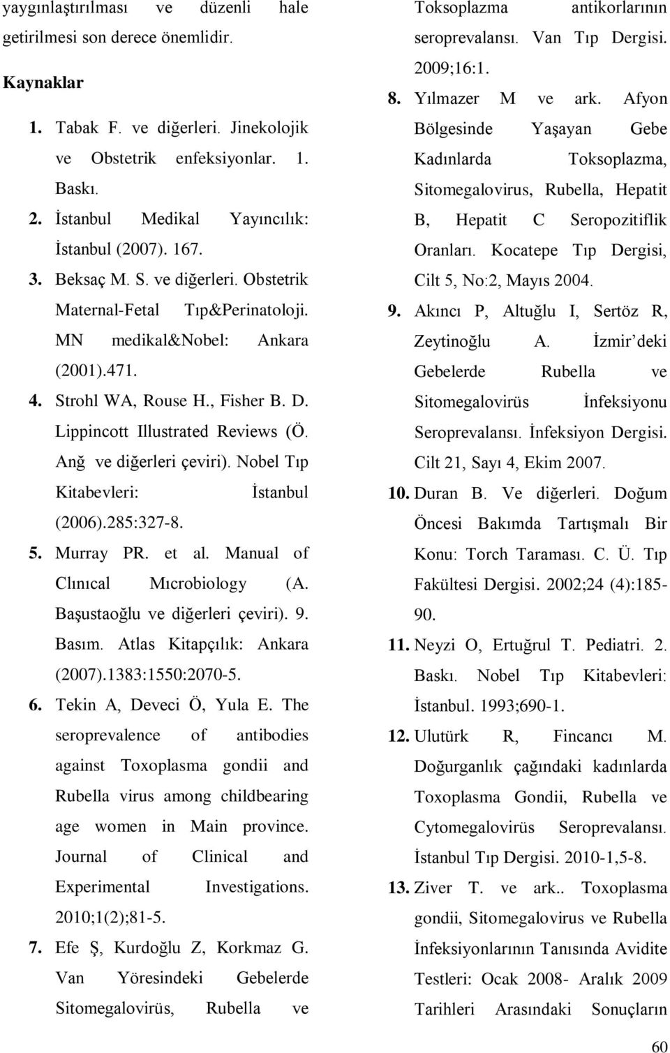 Lippincott Illustrated Reviews (Ö. Anğ ve diğerleri çeviri). Nobel Tıp Kitabevleri: İstanbul (2006).285:327-8. 5. Murray PR. et al. Manual of Clınıcal Mıcrobiology (A.