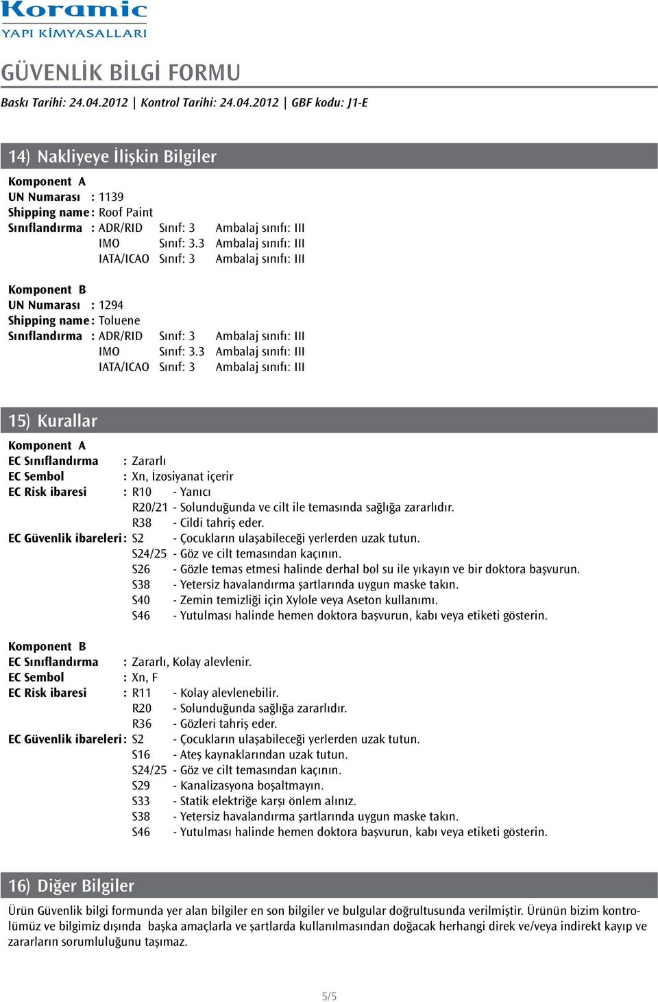 3 Ambalaj sınıfı: III IATA/ICAO Sınıf: 3 Ambalaj sınıfı: III 15) Kurallar EC Sınıflandırma : Zararlı EC Sembol : Xn, İzosiyanat içerir EC Risk ibaresi : R10 - Yanıcı R20/21 - Solunduğunda ve cilt ile