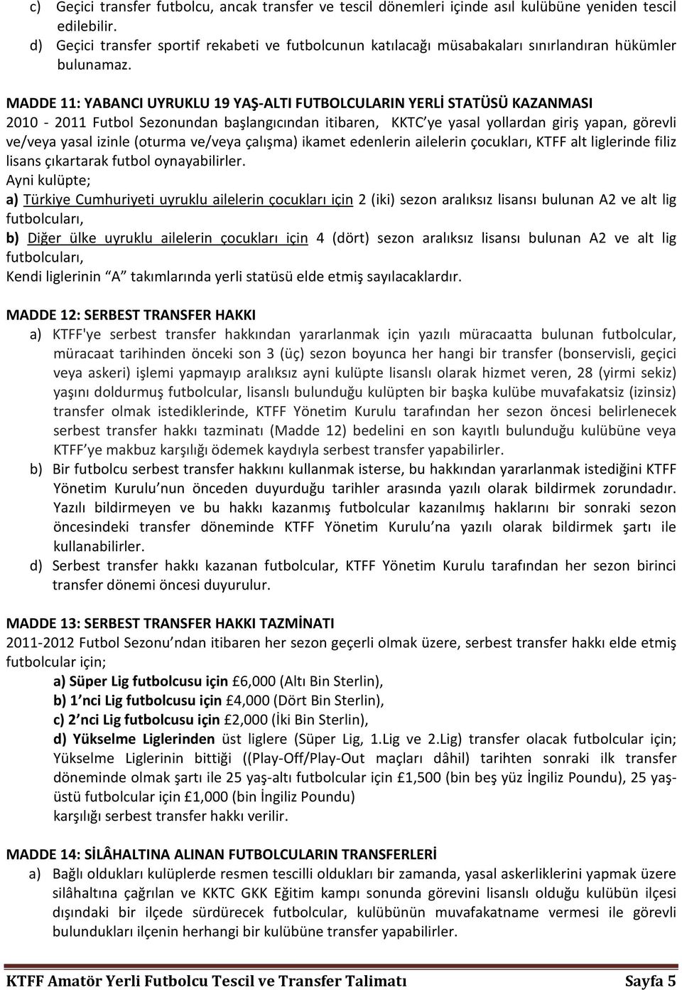 MADDE 11: YABANCI UYRUKLU 19 YAŞ-ALTI FUTBOLCULARIN YERLİ STATÜSÜ KAZANMASI 2010-2011 Futbol Sezonundan başlangıcından itibaren, KKTC ye yasal yollardan giriş yapan, görevli ve/veya yasal izinle