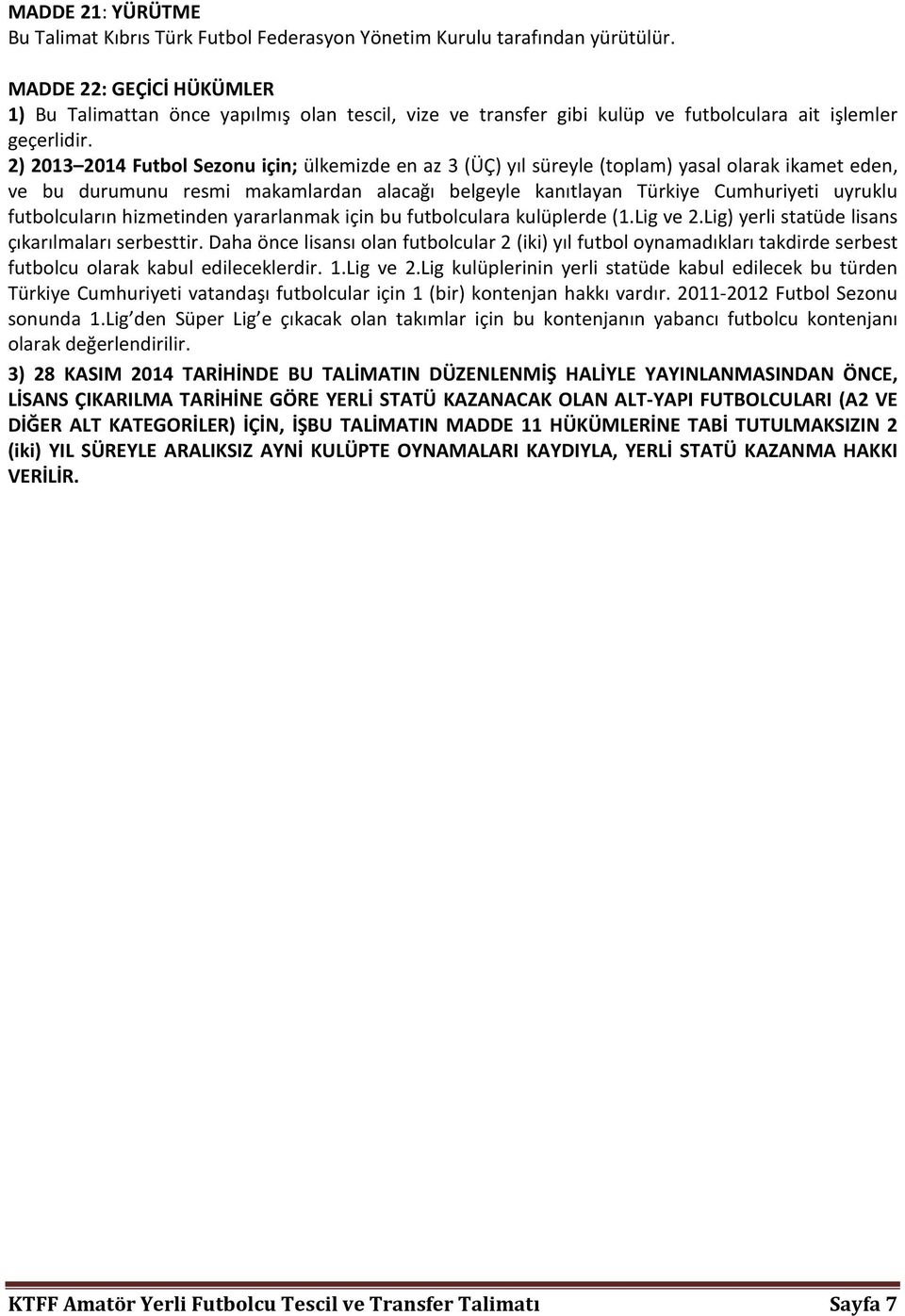 2) 2013 2014 Futbol Sezonu için; ülkemizde en az 3 (ÜÇ) yıl süreyle (toplam) yasal olarak ikamet eden, ve bu durumunu resmi makamlardan alacağı belgeyle kanıtlayan Türkiye Cumhuriyeti uyruklu