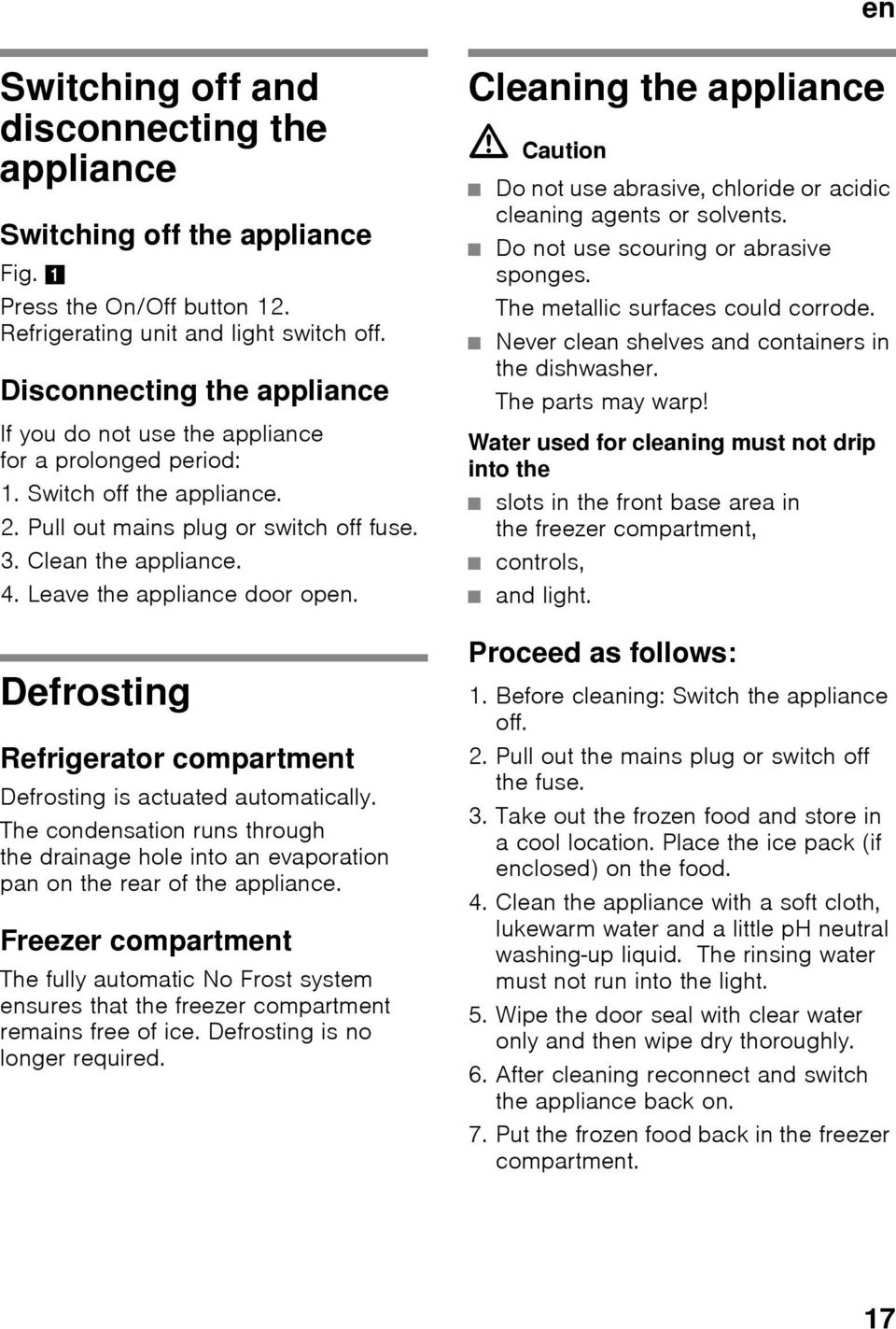 Leave the appliance door open. Defrosting Refrigerator compartment Defrosting is actuated automatically.