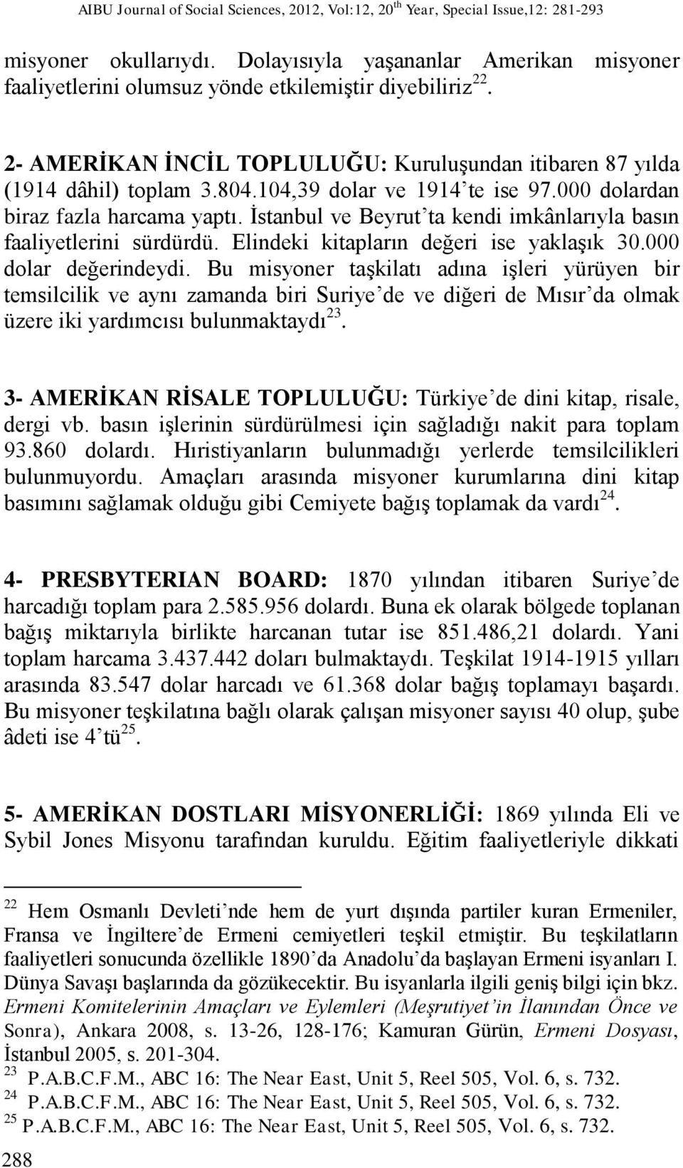 104,39 dolar ve 1914 te ise 97.000 dolardan biraz fazla harcama yaptı. İstanbul ve Beyrut ta kendi imkânlarıyla basın faaliyetlerini sürdürdü. Elindeki kitapların değeri ise yaklaşık 30.