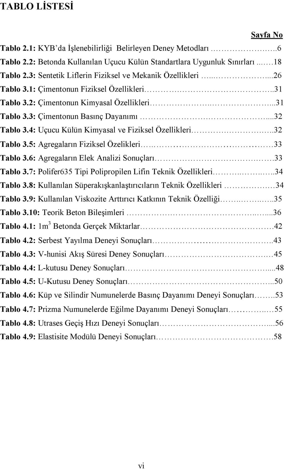 ...32 Tablo 3.4: Uçucu Külün Kimyasal ve Fiziksel Özellikleri....32 Tablo 3.5: Agregaların Fiziksel Özelikleri 33 Tablo 3.6: Agregaların Elek Analizi Sonuçları..33 Tablo 3.7: Polifer635 Tipi Polipropilen Lifin Teknik Özellikleri.