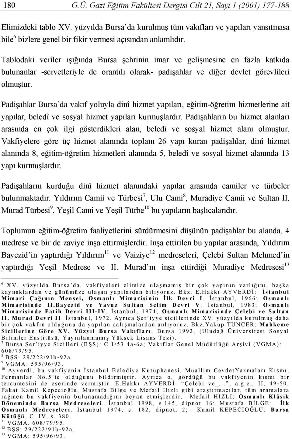 Tablodaki veriler ışığında Bursa şehrinin imar ve gelişmesine en fazla katkıda bulunanlar -servetleriyle de orantılı olarak- padişahlar ve diğer devlet görevlileri olmuştur.