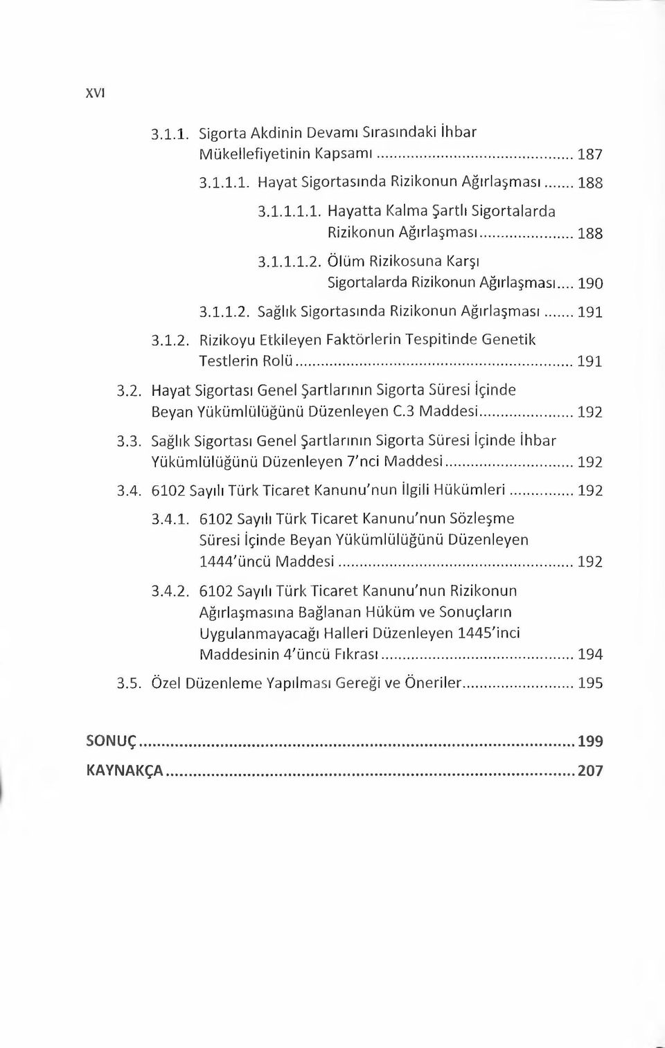 .. 191 3.2. Hayat Sigortası Genel Şartlarının Sigorta Süresi içinde Beyan Yükümlülüğünü Düzenleyen C.3 Maddesi... 192 3.3. Sağlık Sigortası Genel Şartlarının Sigorta Süresi içinde ihbar Yükümlülüğünü Düzenleyen 7'nci Maddesi.