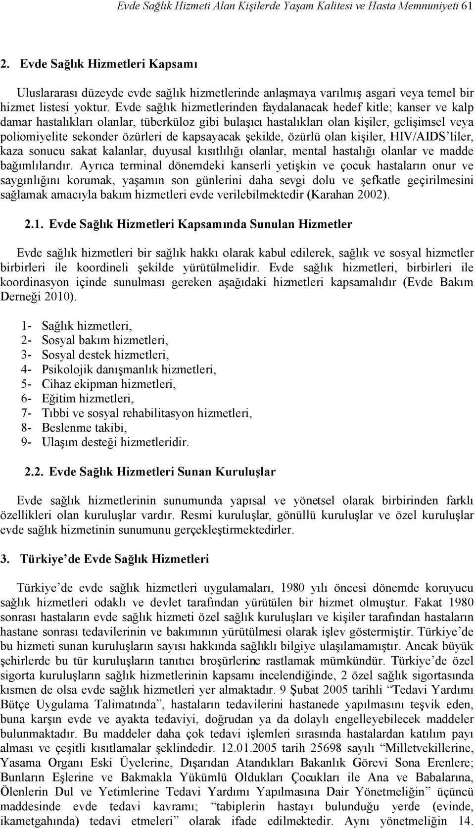 Evde sağlık hizmetlerinden faydalanacak hedef kitle; kanser ve kalp damar hastalıkları olanlar, tüberküloz gibi bulaşıcı hastalıkları olan kişiler, gelişimsel veya poliomiyelite sekonder özürleri de