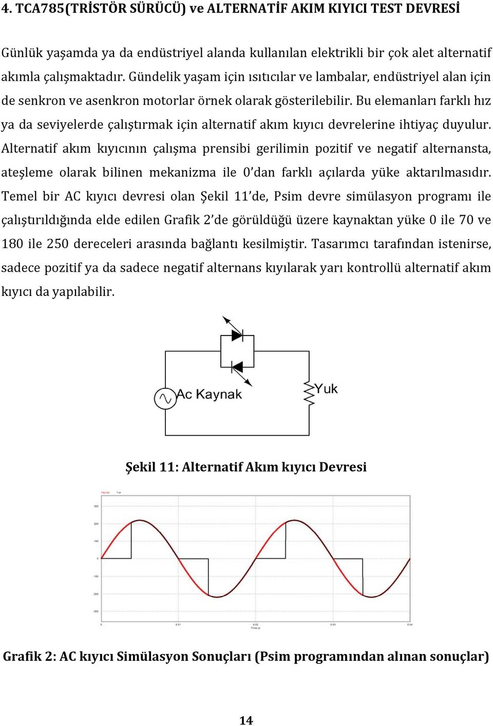 Bu elemanları farklı hız ya da seviyelerde çalıştırmak için alternatif akım kıyıcı devrelerine ihtiyaç duyulur.