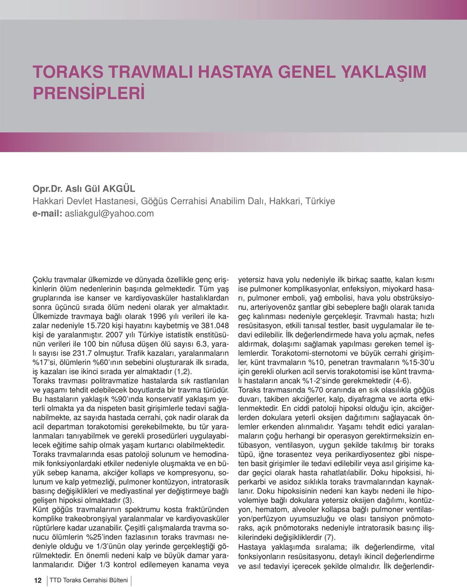 Tüm yaş gruplarında ise kanser ve kardiyovasküler hastalıklardan sonra üçüncü sırada ölüm nedeni olarak yer almaktadır. Ülkemizde travmaya bağlı olarak 1996 yılı verileri ile kazalar nedeniyle 15.