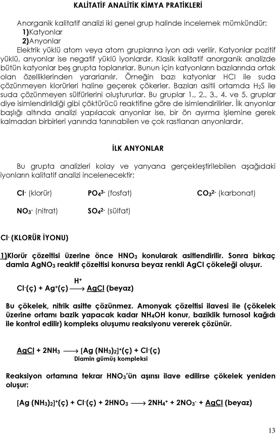 Bunun için katyonların bazılarında ortak olan özelliklerinden yararlanılır. Örneğin bazı katyonlar HCI ile suda çözünmeyen klorürleri haline geçerek çökerler.