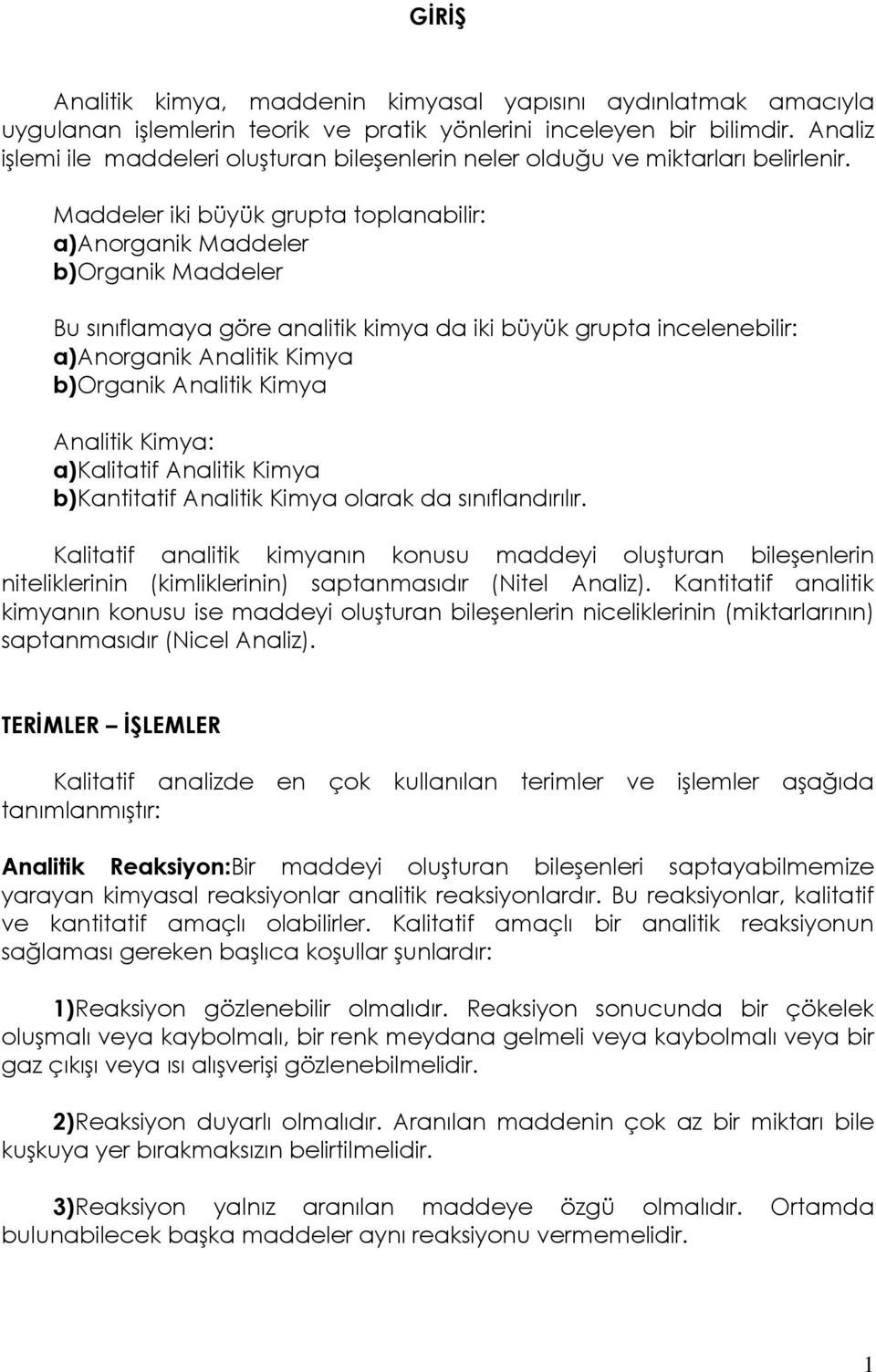 Maddeler iki büyük grupta toplanabilir: a)anorganik Maddeler b)organik Maddeler Bu sınıflamaya göre analitik kimya da iki büyük grupta incelenebilir: a)anorganik Analitik Kimya b)organik Analitik