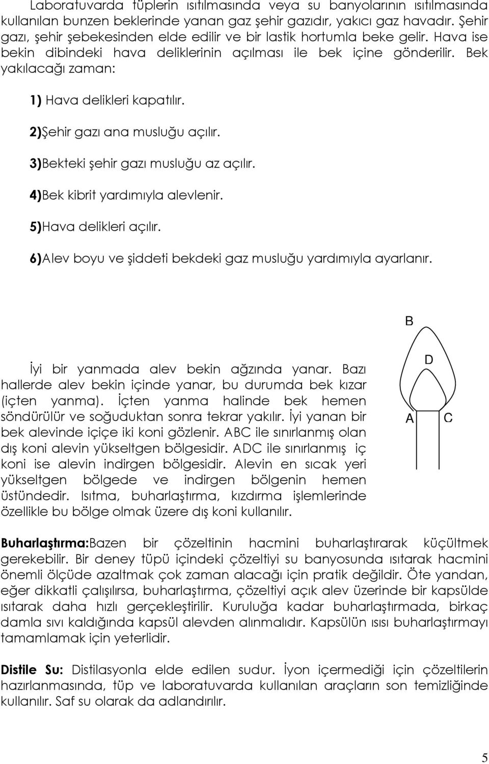 Bek yakılacağı zaman: 1) Hava delikleri kapatılır. 2)Şehir gazı ana musluğu açılır. 3)Bekteki şehir gazı musluğu az açılır. 4)Bek kibrit yardımıyla alevlenir. 5)Hava delikleri açılır.