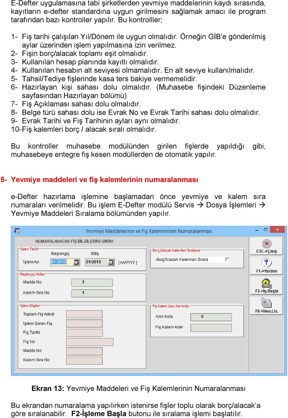 3- Kullanılan hesap planında kayıtlı olmalıdır. 4- Kullanılan hesabın alt seviyesi olmamalıdır. En alt seviye kullanılmalıdır. 5- Tahsil/Tediye fişlerinde kasa ters bakiye vermemelidir.