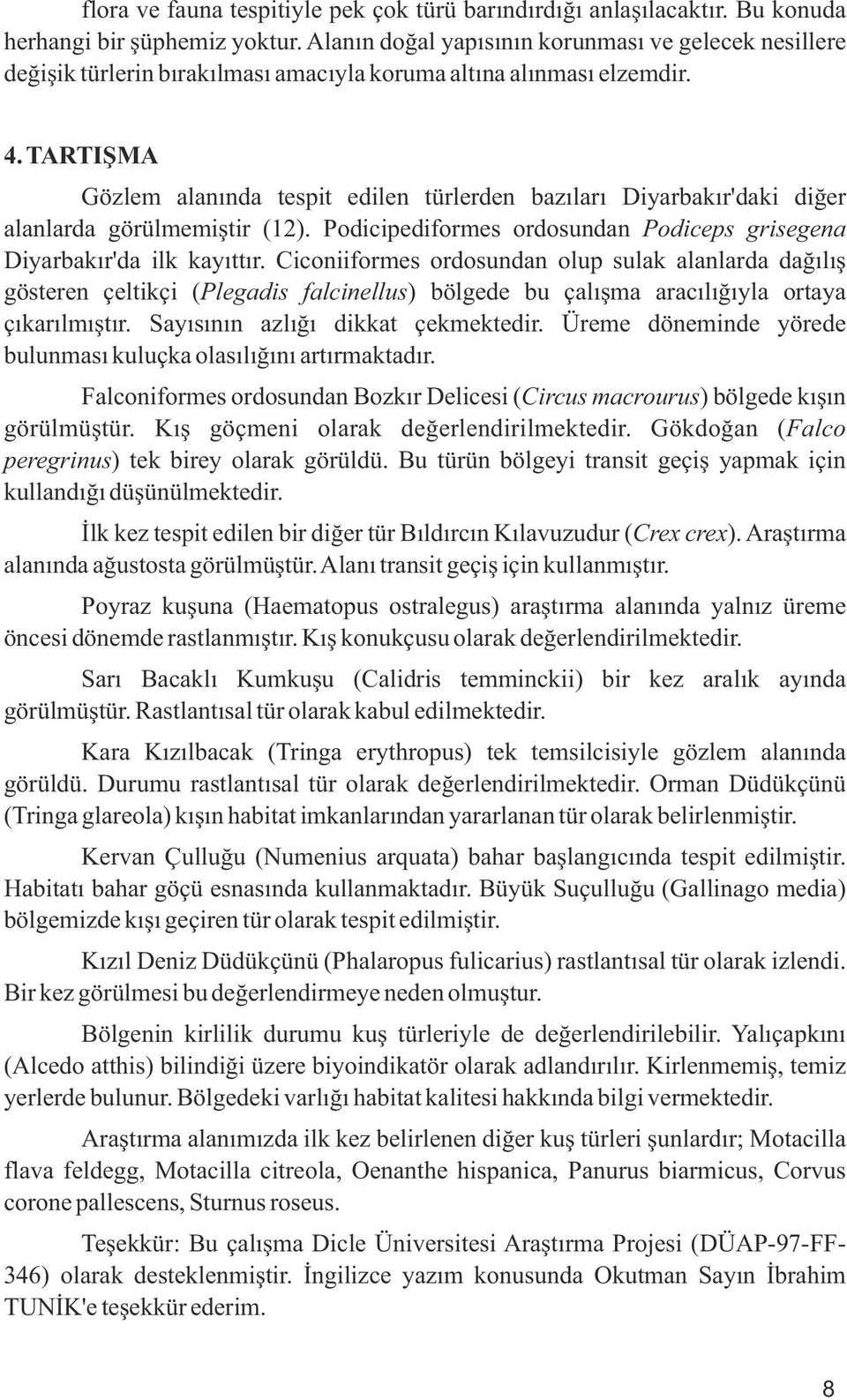 TARTIŞMA Gözlem alanında tespit edilen türlerden bazıları Diyarbakır'daki diğer alanlarda görülmemiştir (12). Podicipediformes ordosundan Podiceps grisegena Diyarbakır'da ilk kayıttır.