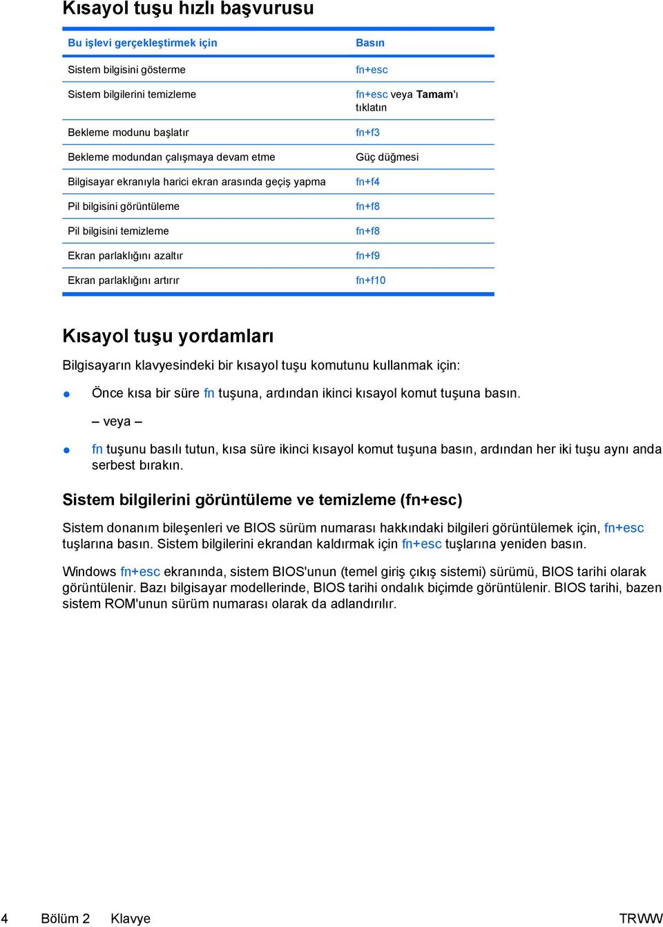 fn+f4 fn+f8 fn+f8 fn+f9 fn+f10 Kısayol tuşu yordamları Bilgisayarın klavyesindeki bir kısayol tuşu komutunu kullanmak için: Önce kısa bir süre fn tuşuna, ardından ikinci kısayol komut tuşuna basın.