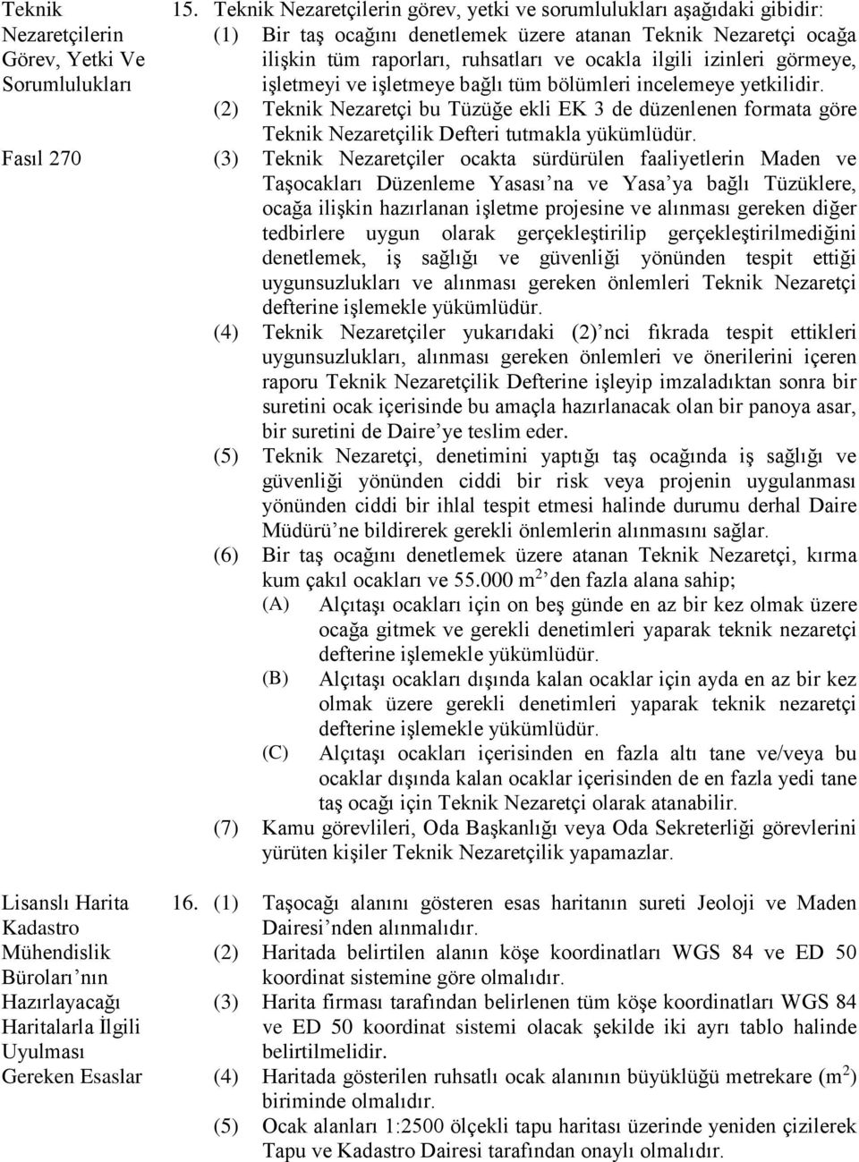 görmeye, işletmeyi ve işletmeye bağlı tüm bölümleri incelemeye yetkilidir. (2) Teknik Nezaretçi bu Tüzüğe ekli EK 3 de düzenlenen formata göre Teknik Nezaretçilik Defteri tutmakla yükümlüdür.