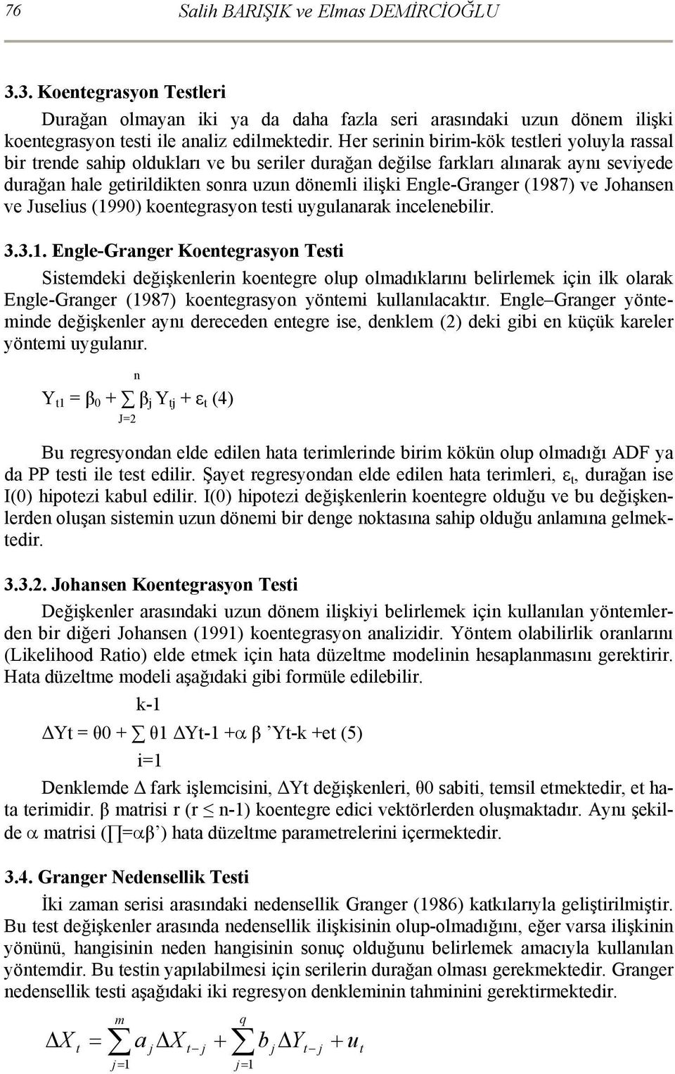 Engle-Granger (1987) ve Johansen ve Juselius (1990) koentegrasyon testi uygulanarak incelenebilir. 3.3.1. Engle-Granger Koentegrasyon Testi Sistemdeki değişkenlerin koentegre olup olmadıklarını belirlemek için ilk olarak Engle-Granger (1987) koentegrasyon yöntemi kullanılacaktır.