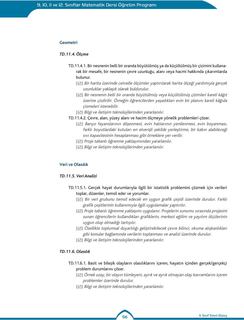 [R] Bir nesnenin belli bir ornd büyütülmüş vey küçültülmüş çizimleri kreli kâğıt üzerine çizdirilir. Örneğin öğrencilerden yşdıklrı evin bir plnını kreli kâğıd çizmeleri istenebilir. TD.11.4.2.