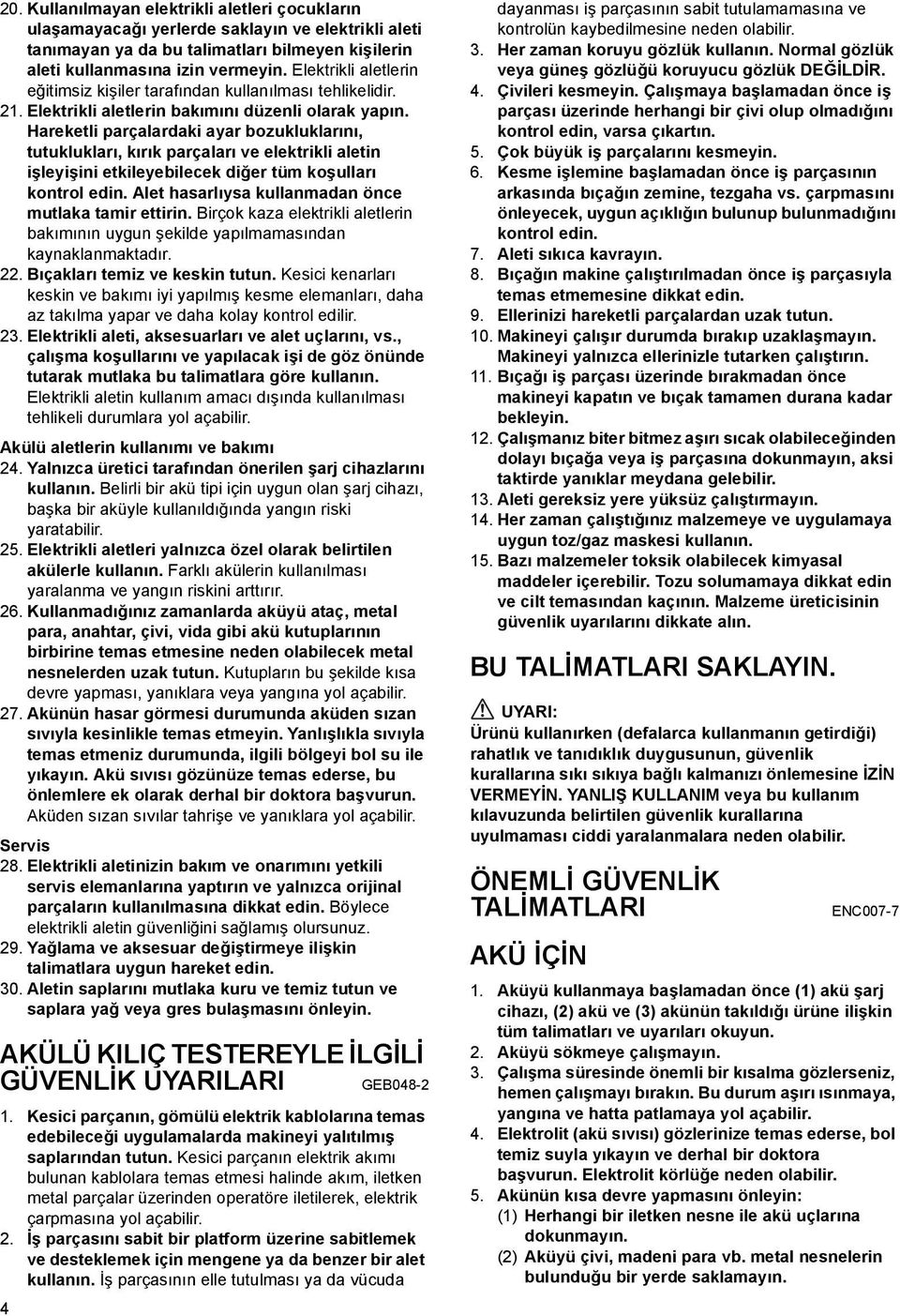 Hareketli parçalardaki ayar bozukluklarını, tutuklukları, kırık parçaları ve elektrikli aletin işleyişini etkileyebilecek diğer tüm koşulları kontrol edin.