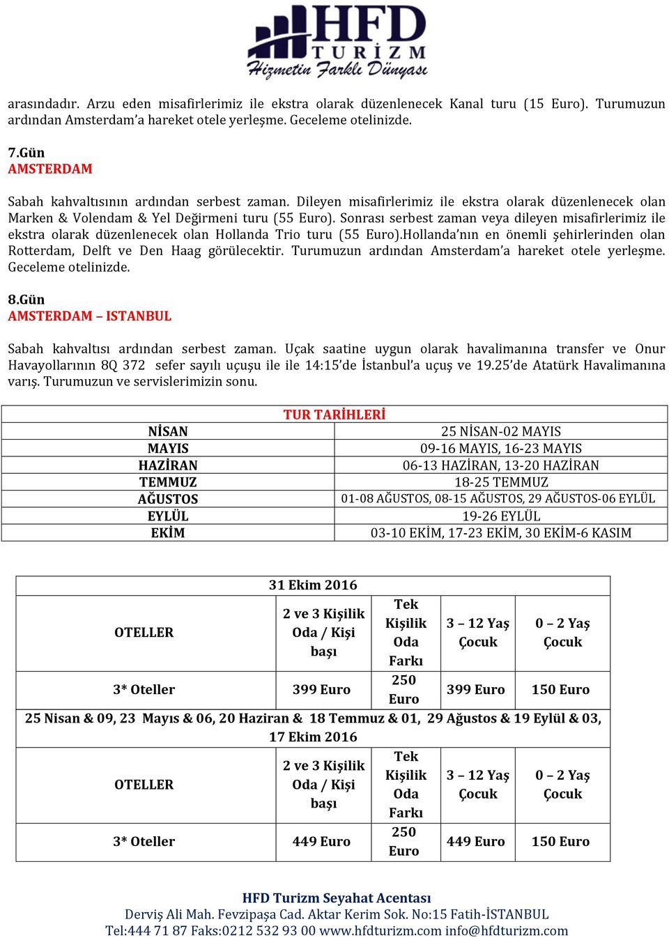 Sonrası serbest zaman veya dileyen misafirlerimiz ile ekstra olarak düzenlenecek olan Hollanda Trio turu (55 Euro).Hollanda nın en önemli şehirlerinden olan Rotterdam, Delft ve Den Haag görülecektir.