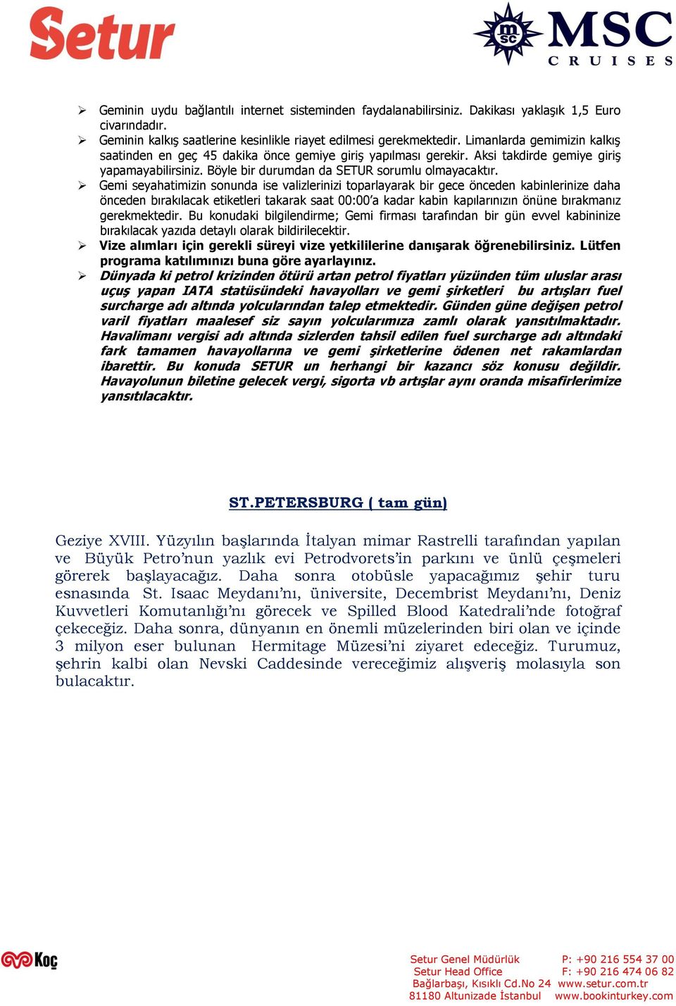 Gemi seyahatimizin sonunda ise valizlerinizi toparlayarak bir gece önceden kabinlerinize daha önceden bırakılacak etiketleri takarak saat 00:00 a kadar kabin kapılarınızın önüne bırakmanız