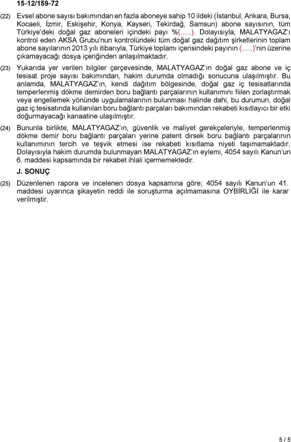 Dolayısıyla, MALATYAGAZ ı kontrol eden AKSA Grubu nun kontrolündeki tüm doğal gaz dağıtım şirketlerinin toplam abone sayılarının 2013 yılı itibarıyla, Türkiye toplamı içerisindeki payının (.