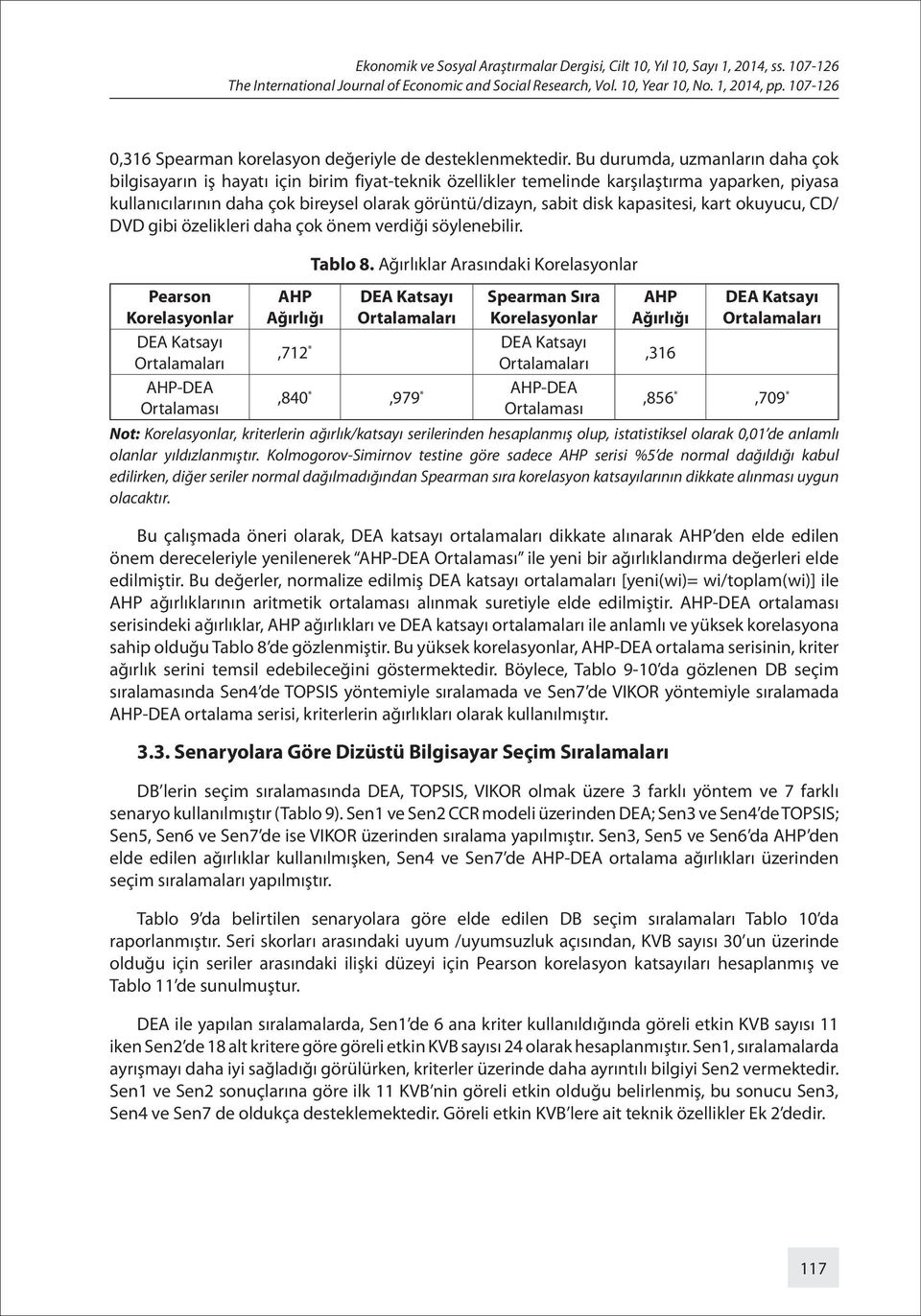 Bu durumda, uzmanların daha çok blgsayarın ş hayatı çn brm fyat-teknk özellkler temelnde karşılaştırma yaparken, pyasa kullanıcılarının daha çok breysel olarak görüntüdzayn, sabt dsk kapastes, kart