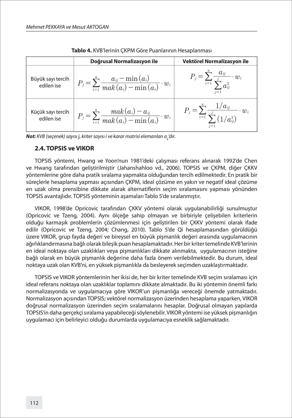 aj n mak( a) - aj Pj = j edlen se Pj = mak ( a ) mn ( a ) $ w 2 - ( 1 aj) Küçük sayı terch j = 1 $ w Not: KVB (seçenek) sayısı j, krter sayısı ve karar matrs elemanları a j dır. 2.4.