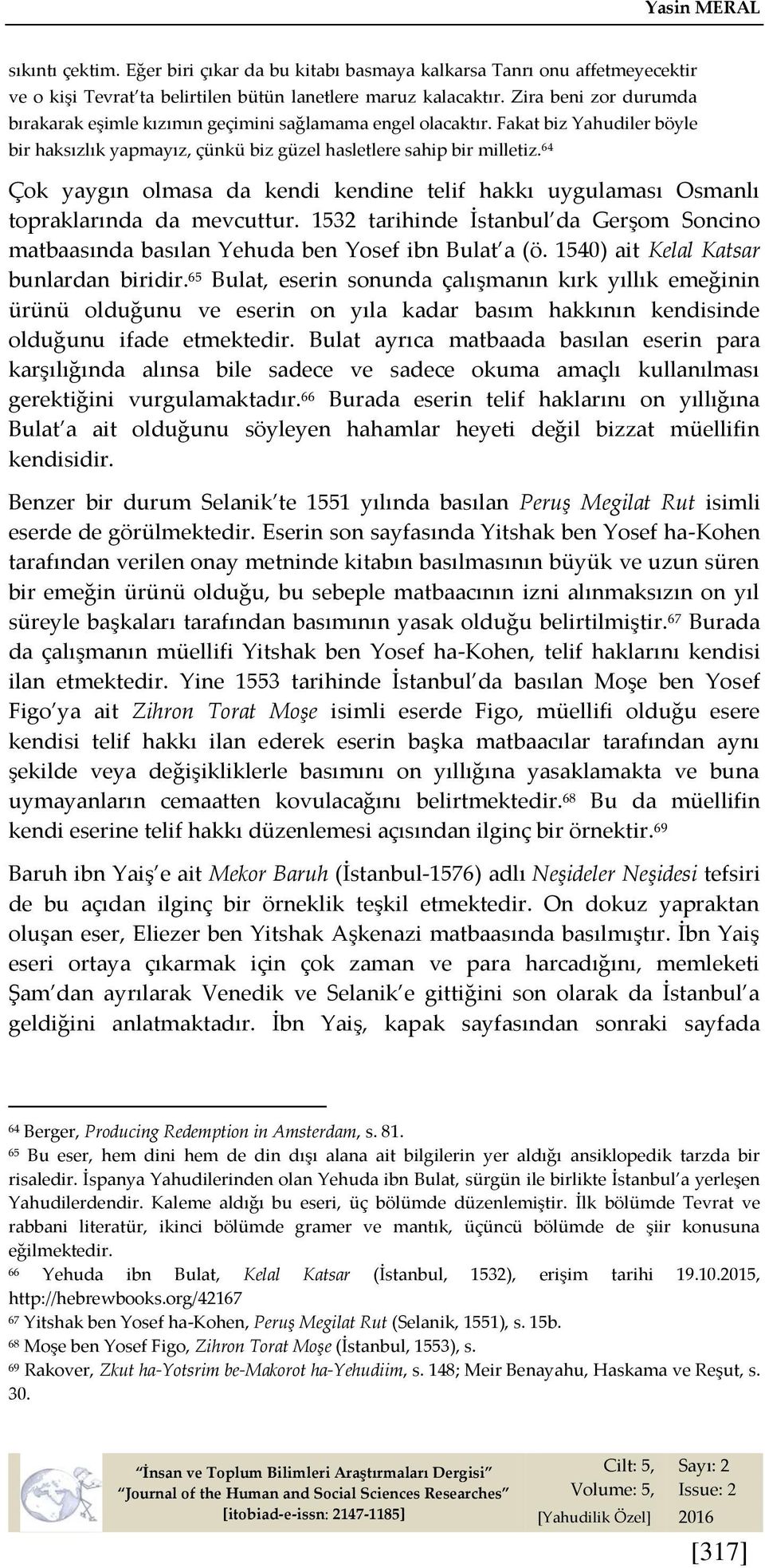 64 Çok yaygın olmasa da kendi kendine telif hakkı uygulaması Osmanlı topraklarında da mevcuttur. 1532 tarihinde İstanbul da Gerşom Soncino matbaasında basılan Yehuda ben Yosef ibn Bulat a (ö.