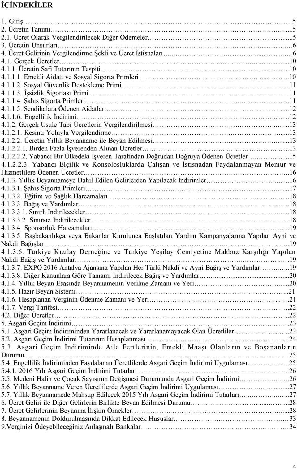 ......11 4.1.1.5. Sendikalara Ödenen Aidatlar.....12 4.1.1.6. Engellilik İndirimi....12 4.1.2. Gerçek Usule Tabi Ücretlerin Vergilendirilmesi......13 4.1.2.1. Kesinti Yoluyla Vergilendirme....13 4.1.2.2. Ücretin Yıllık Beyanname ile Beyan Edilmesi.