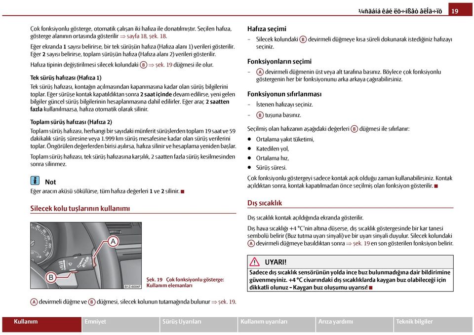 Hafıza tipinin değiştirilmesi silecek kolundaki AB şek. 19 düğmesi ile olur. Tek sürüş hafızası (Hafıza 1) Tek sürüş hafızası, kontağın açılmasından kapanmasına kadar olan sürüş bilgilerini toplar.