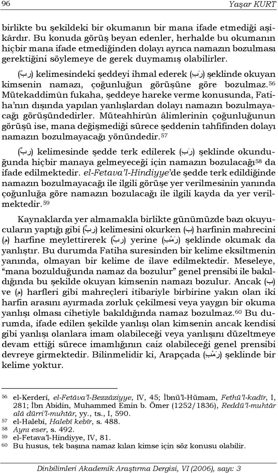 şeklinde okuyan (ر ب ) kelimesindeki şeddeyi ihmal ederek (رب ) kimsenin namazı, çoğunluğun görüşüne göre bozulmaz.