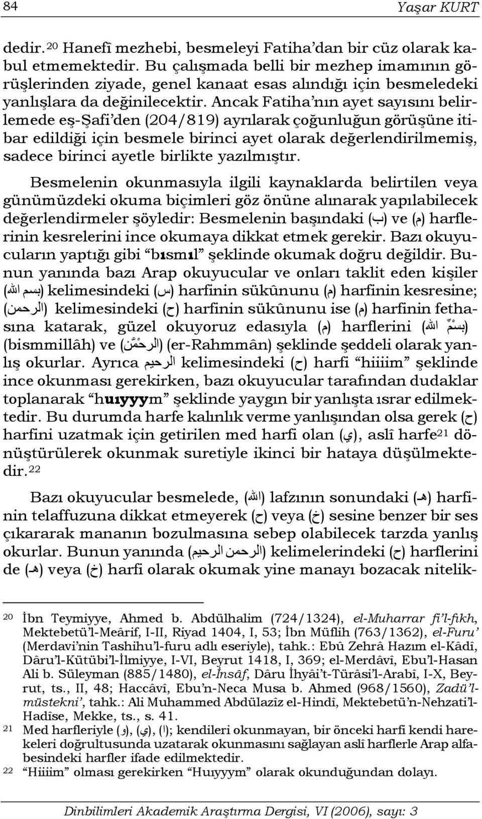 Ancak Fatiha nın ayet sayısını belirlemede eş-şafi den (204/819) ayrılarak çoğunluğun görüşüne itibar edildiği için besmele birinci ayet olarak değerlendirilmemiş, sadece birinci ayetle birlikte