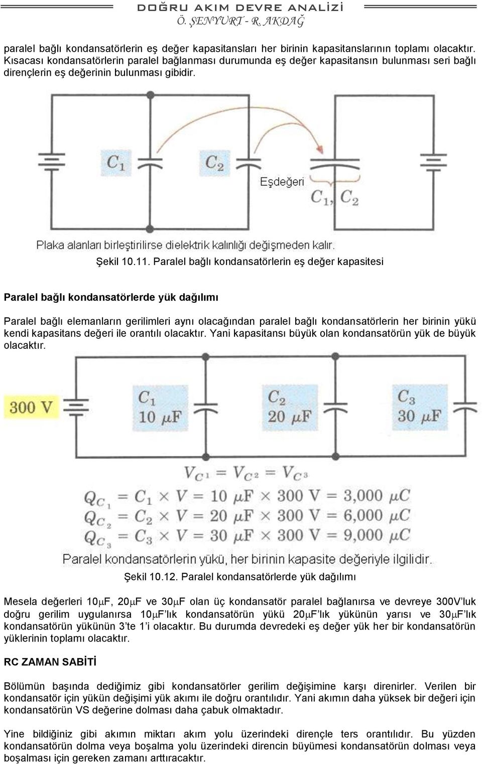 Paralel bağlı kondansatörlerin eş değer kapasitesi Paralel bağlı kondansatörlerde yük dağılımı Paralel bağlı elemanların gerilimleri aynı olacağından paralel bağlı kondansatörlerin her birinin yükü