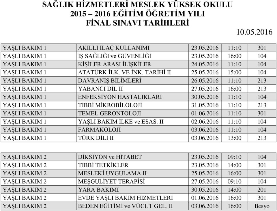 05.2016 11:10 213 YAŞLI BAKIM 1 TEMEL GERONTOLOJİ 01.06.2016 11:10 301 YAŞLI BAKIM 1 YAŞLI BAKIM İLKE ve ESAS. II 02.06.2016 11:10 104 YAŞLI BAKIM 1 FARMAKOLOJİ 03.06.2016 11:10 104 YAŞLI BAKIM 1 TÜRK DİLİ II 03.