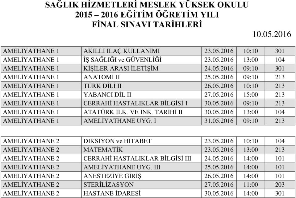 VE İNK. TARİHİ II 30.05.2016 13:00 104 AMELİYATHANE 1 AMELİYATHANE UYG. I 31.05.2016 09:10 213 AMELİYATHANE 2 DİKSİYON ve HİTABET 23.05.2016 10:10 104 AMELİYATHANE 2 MATEMATİK 23.05.2016 13:00 213 AMELİYATHANE 2 CERRAHİ HASTALIKLAR BİLGİSİ III 24.