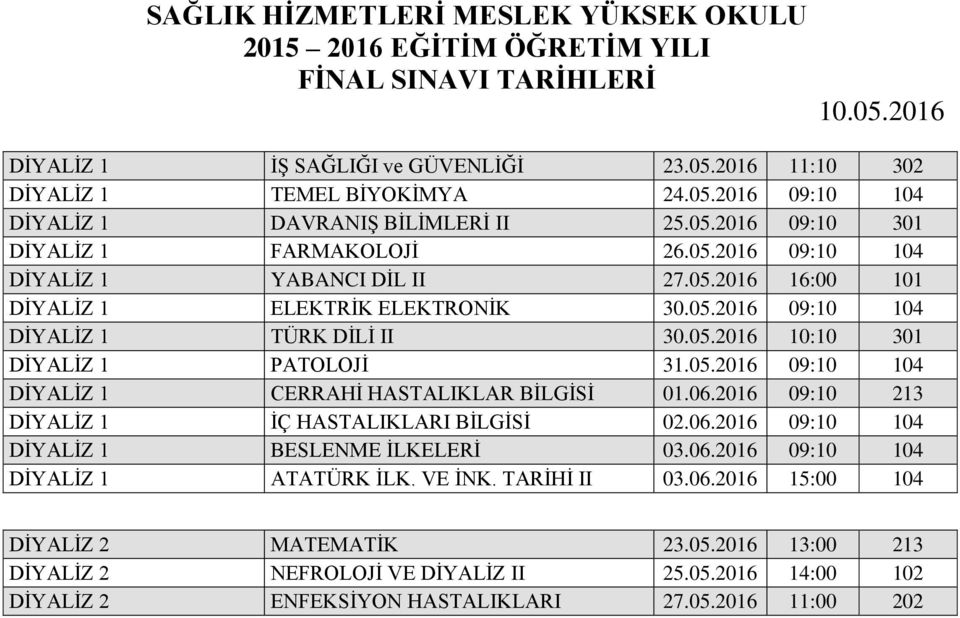 06.2016 09:10 213 DİYALİZ 1 İÇ HASTALIKLARI BİLGİSİ 02.06.2016 09:10 104 DİYALİZ 1 BESLENME İLKELERİ 03.06.2016 09:10 104 DİYALİZ 1 ATATÜRK İLK. VE İNK. TARİHİ II 03.06.2016 15:00 104 DİYALİZ 2 MATEMATİK 23.