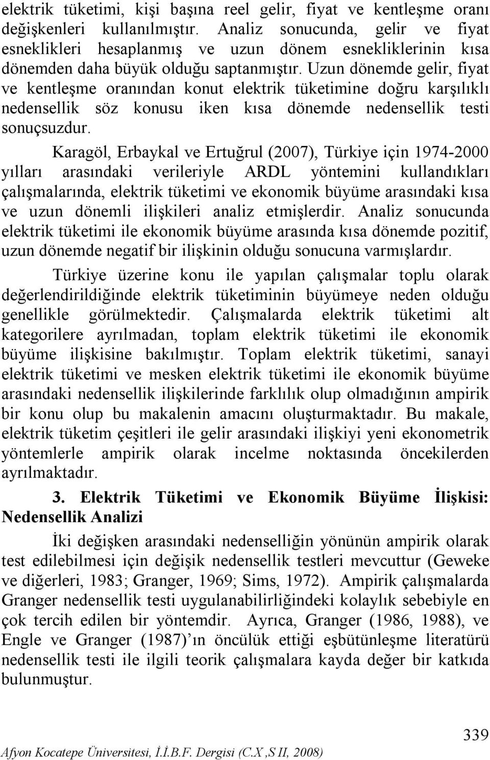 Uzun dönemde gelir, fiyat ve kentleşme oranından konut elektrik tüketimine doğru karşılıklı nedensellik söz konusu iken kısa dönemde nedensellik testi sonuçsuzdur.