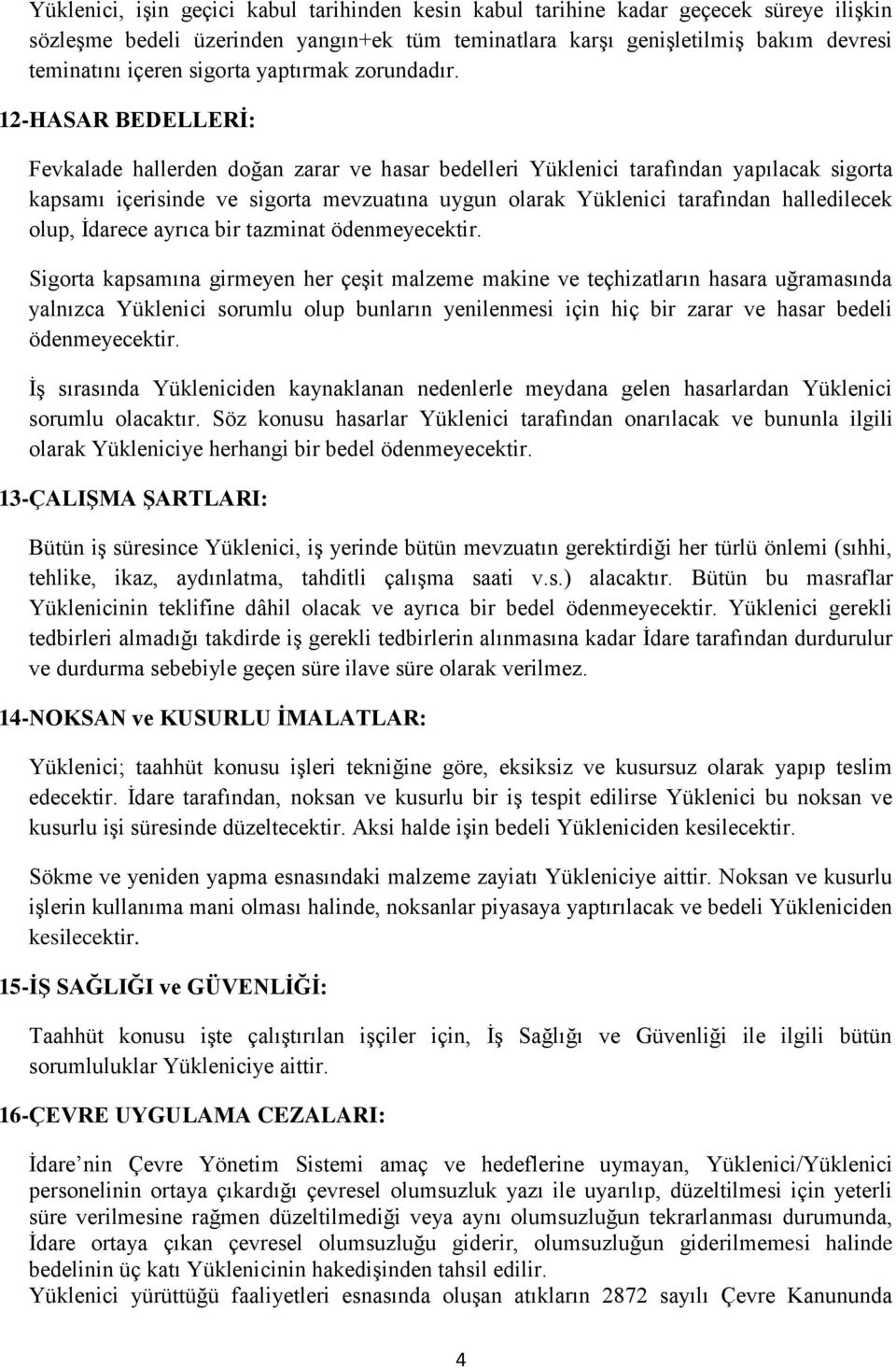 12-HASAR BEDELLERİ: Fevkalade hallerden doğan zarar ve hasar bedelleri Yüklenici tarafından yapılacak sigorta kapsamı içerisinde ve sigorta mevzuatına uygun olarak Yüklenici tarafından halledilecek