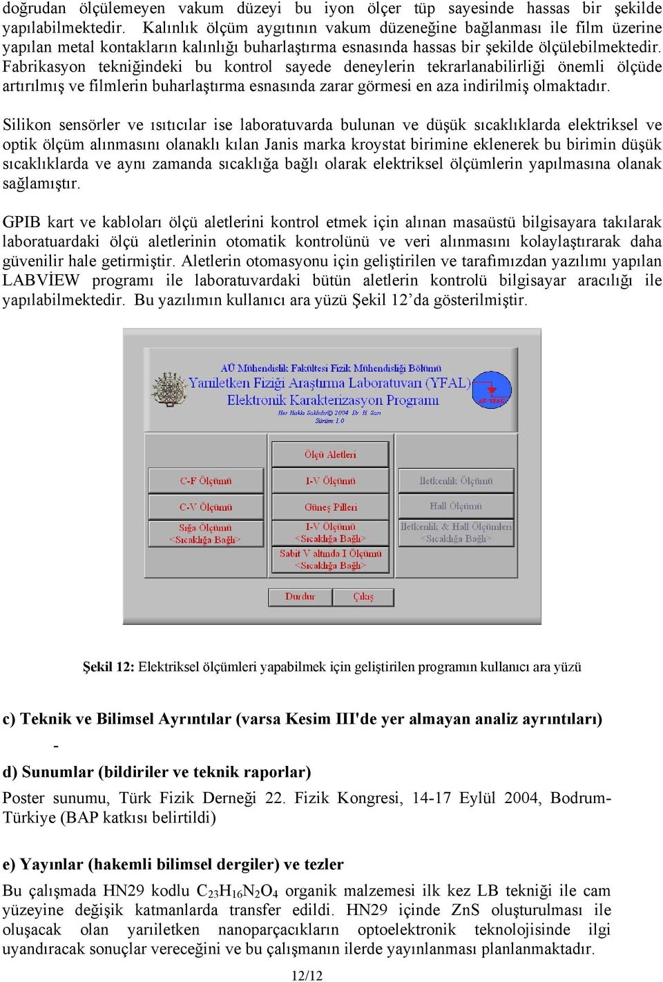 Fabrikasyon tekniğindeki bu kontrol sayede deneylerin tekrarlanabilirliği önemli ölçüde artırılmış ve filmlerin buharlaştırma esnasında zarar görmesi en aza indirilmiş olmaktadır.