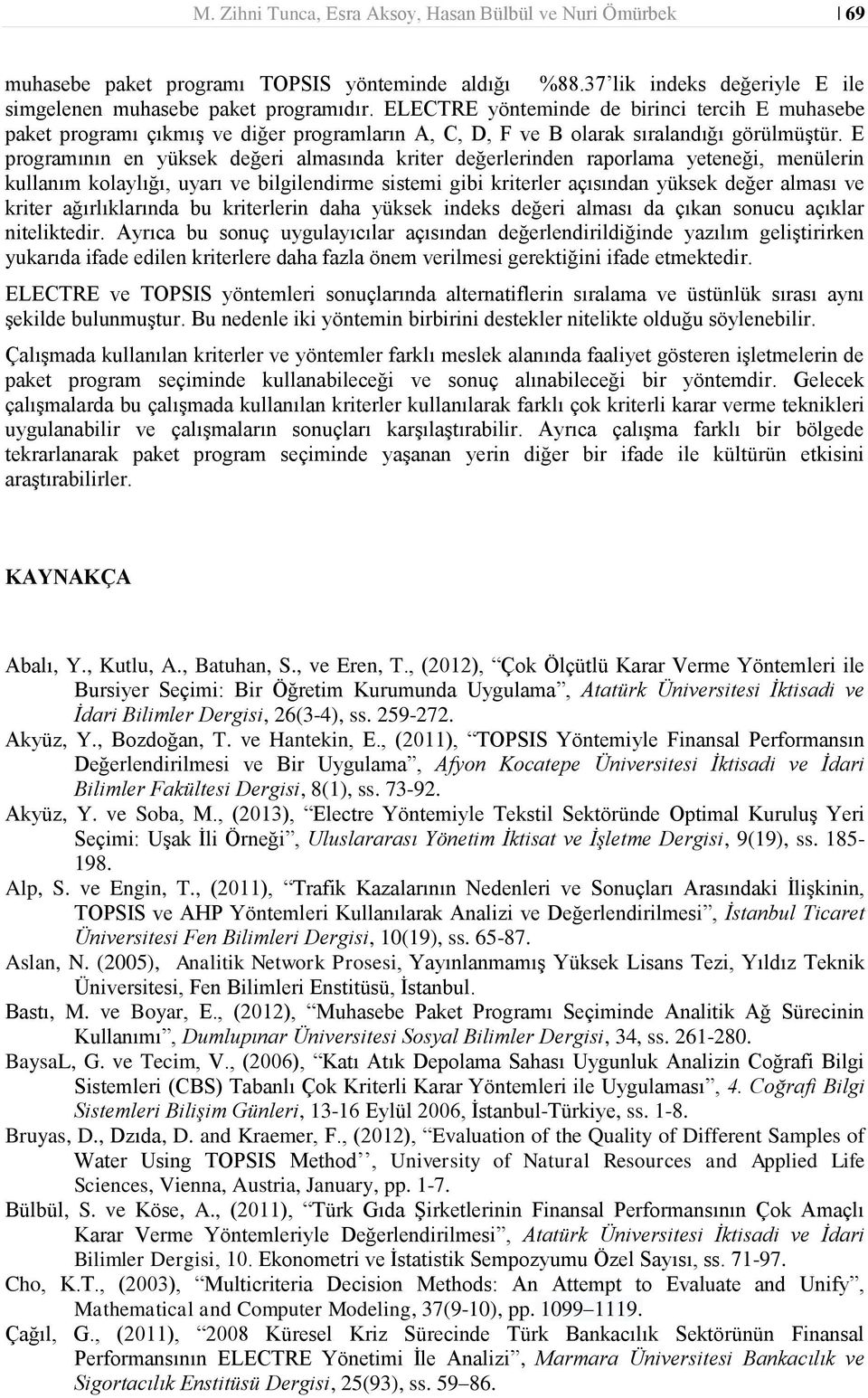 E progrmının en üksek değeri lmsınd kriter değerlerinden rporlm eteneği, menülerin kullnım kollığı, urı ve bilgilendirme sistemi gibi kriterler çısındn üksek değer lmsı ve kriter ğırlıklrınd bu